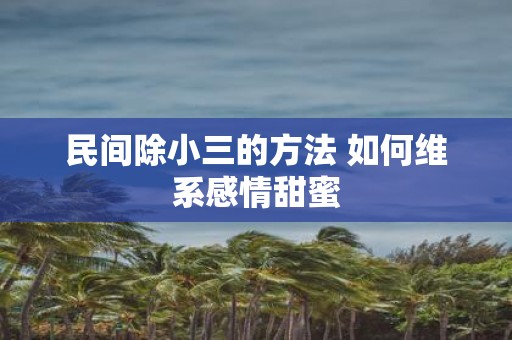 民间除小三的方法 如何维系感情甜蜜 民间除小三的方法 如何维系感情甜蜜