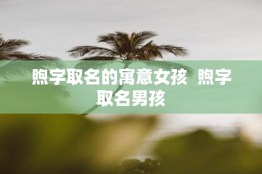 煦字取名的寓意女孩 煦字取名男孩