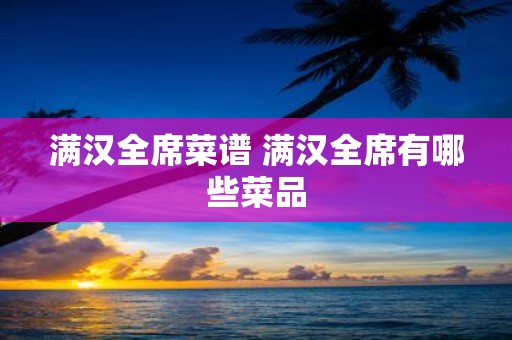 满汉全席菜谱 满汉全席有哪些菜品