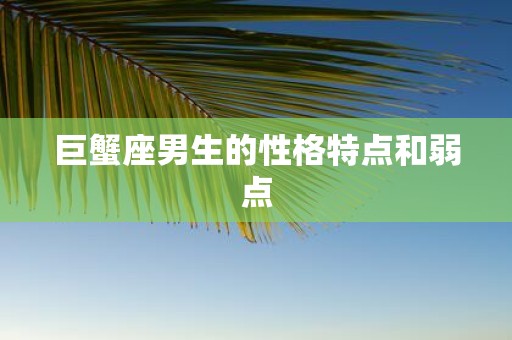 巨蟹座男生的性格特点和弱点
