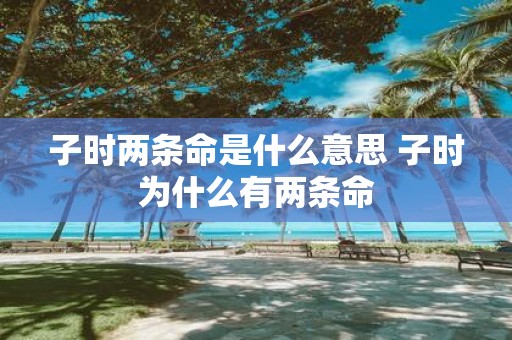 子时两条命是什么意思 子时为什么有两条命