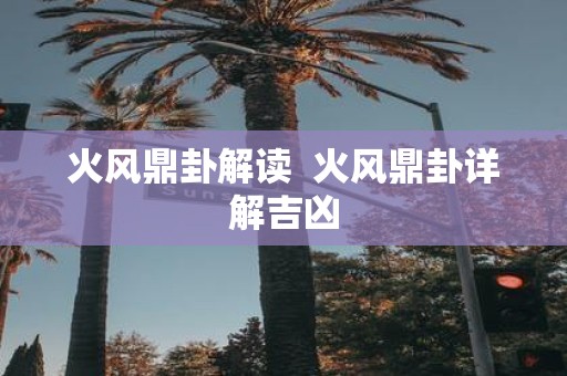 火风鼎卦解读 火风鼎卦详解吉凶