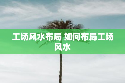工场风水布局 如何布局工场风水