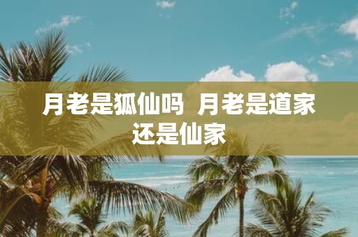 月老是狐仙吗 月老是道家还是仙家