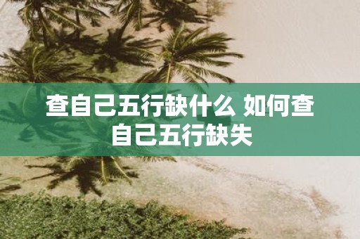 查自己五行缺什么 如何查自己五行缺失