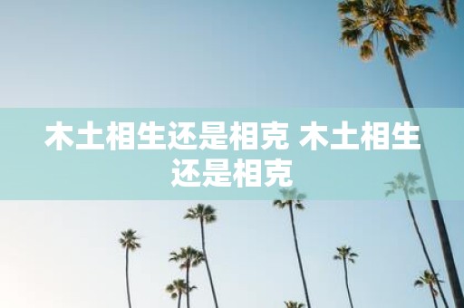 木土相生还是相克 木土相生还是相克
