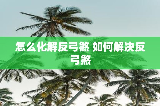 怎么化解反弓煞 如何解决反弓煞