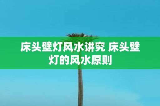 床头壁灯风水讲究 床头壁灯的风水原则