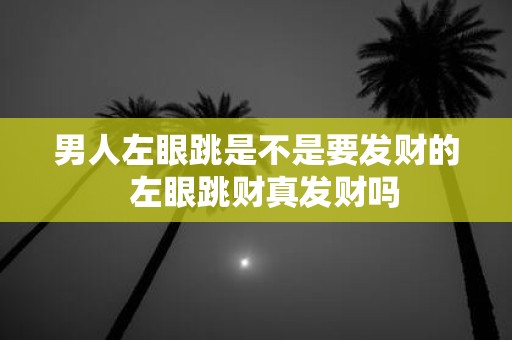 男人左眼跳是不是要发财的 左眼跳财真发财吗