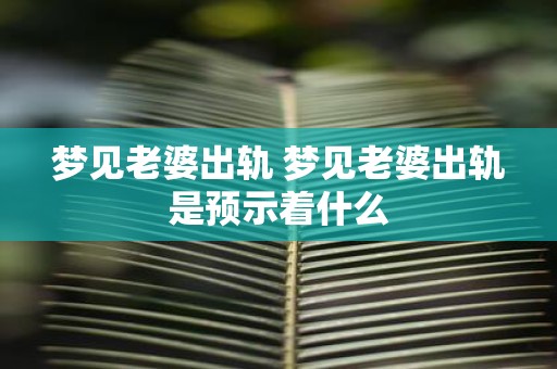梦见老婆出轨 梦见老婆出轨是预示着什么
