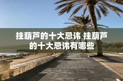 挂葫芦的十大忌讳 挂葫芦的十大忌讳有哪些