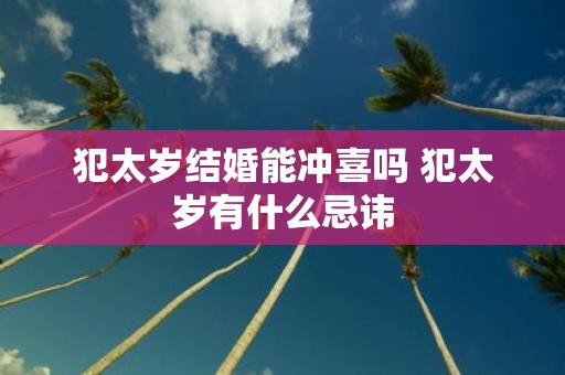 犯太岁结婚能冲喜吗 犯太岁有什么忌讳