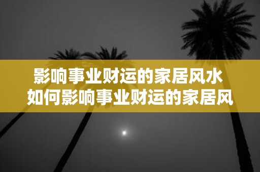 影响事业财运的家居风水 如何影响事业财运的家居风水