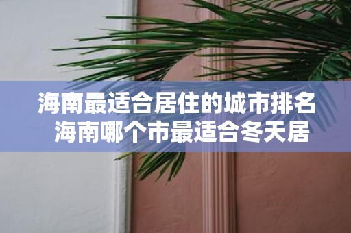 海南最适合居住的城市排名 海南哪个市最适合冬天居住
