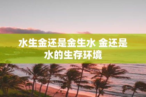 水生金还是金生水 金还是水的生存环境
