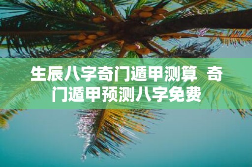 生辰八字奇门遁甲测算 奇门遁甲预测八字免费