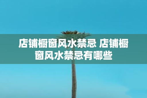 店铺橱窗风水禁忌 店铺橱窗风水禁忌有哪些