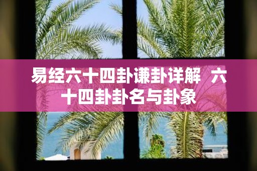 易经六十四卦谦卦详解 六十四卦卦名与卦象