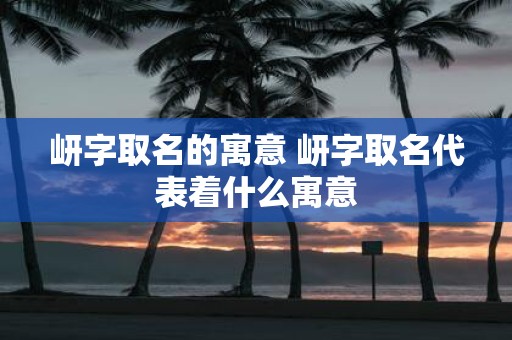 岍字取名的寓意 岍字取名代表着什么寓意