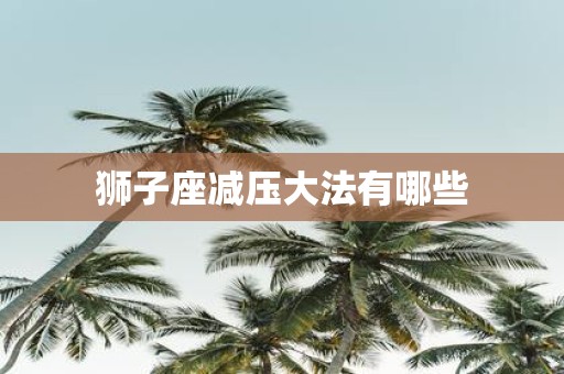 狮子座减压大法有哪些