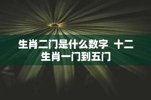 生肖二门是什么数字 十二生肖一门到五门