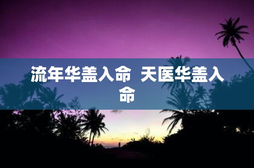 流年华盖入命 天医华盖入命