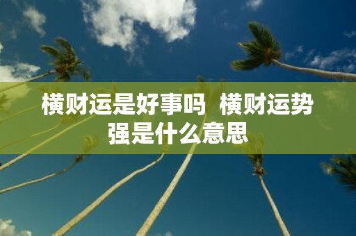 横财运是好事吗 横财运势强是什么意思