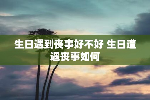 生日遇到丧事好不好 生日遭遇丧事如何