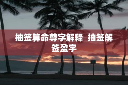 抽签算命尊字解释 抽签解签盈字