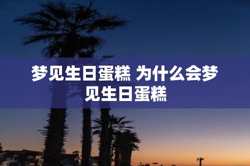 梦见生日蛋糕 为什么会梦见生日蛋糕
