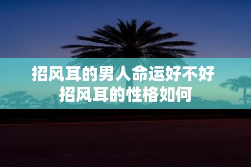 招风耳的男人命运好不好 招风耳的性格如何