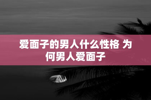 爱面子的男人什么性格 为何男人爱面子