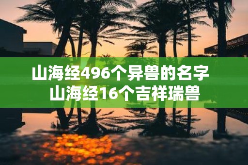 山海经496个异兽的名字 山海经16个吉祥瑞兽