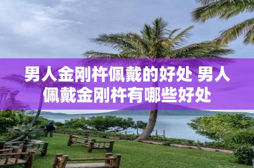 男人金刚杵佩戴的好处 男人佩戴金刚杵有哪些好处