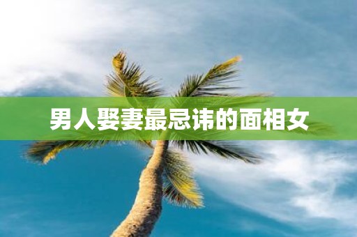 男人娶妻最忌讳的面相女