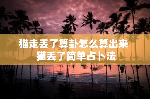 猫走丢了算卦怎么算出来 猫丢了简单占卜法