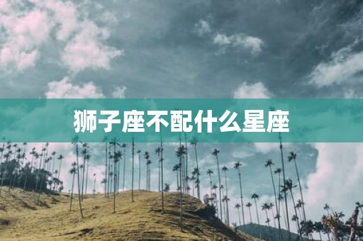 狮子座不配什么星座