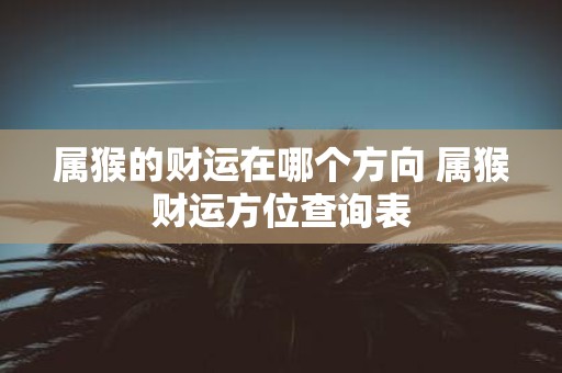 属猴的财运在哪个方向 属猴财运方位查询表