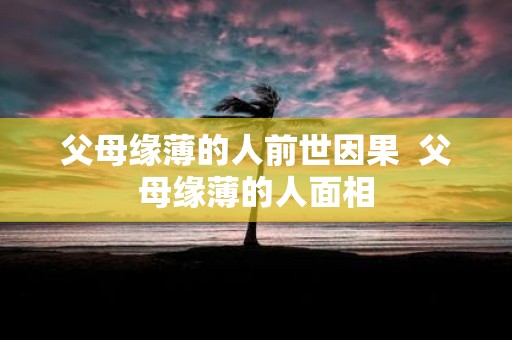 父母缘薄的人前世因果 父母缘薄的人面相