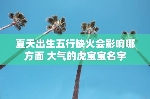 夏天出生五行缺火会影响哪方面 大气的虎宝宝名字