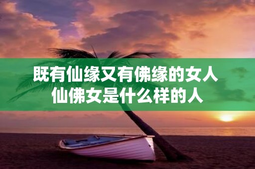 既有仙缘又有佛缘的女人 仙佛女是什么样的人