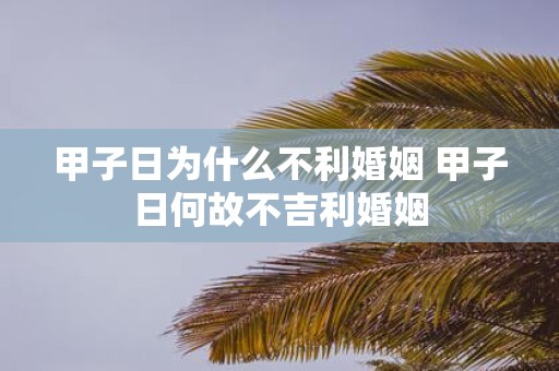 甲子日为什么不利婚姻 甲子日何故不吉利婚姻