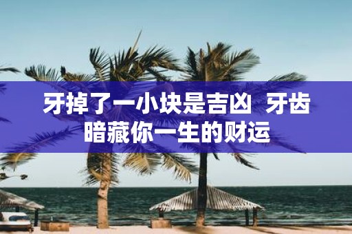 牙掉了一小块是吉凶 牙齿暗藏你一生的财运