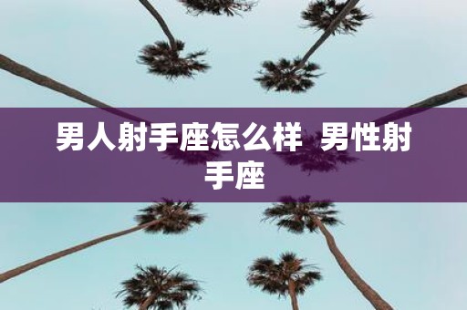 男人射手座怎么样 男性射手座