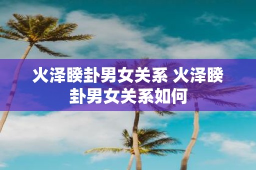 火泽睽卦男女关系 火泽睽卦男女关系如何