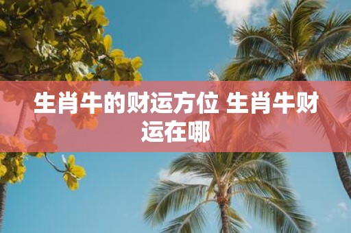 生肖牛的财运方位 生肖牛财运在哪