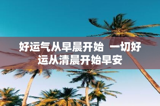 好运气从早晨开始 一切好运从清晨开始早安