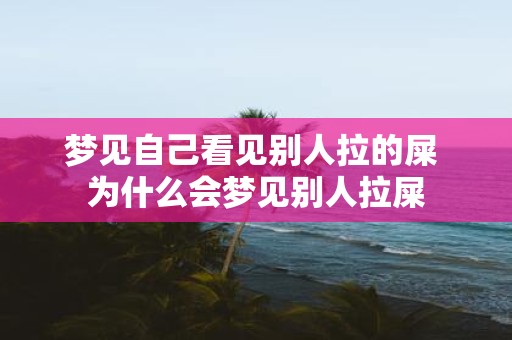 梦见自己看见别人拉的屎 为什么会梦见别人拉屎