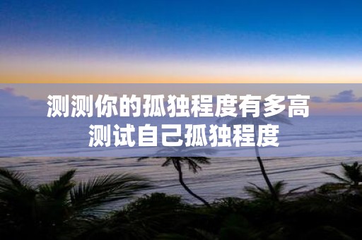 测测你的孤独程度有多高 测试自己孤独程度