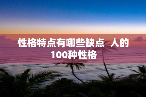 性格特点有哪些缺点 人的100种性格